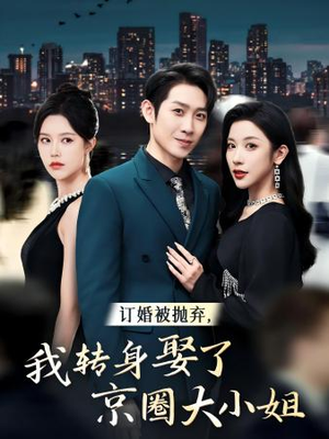 【订婚被抛弃，我转身取了京圈大小姐（62集）】精彩短剧全集畅享免费观看-第1张图片-热搜短剧最新分享