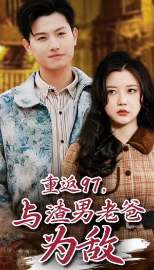 【重返97，成为渣男老爸死对头（重返97，与渣男老爸为敌）】短剧完整高清免费观赏-第1张图片-热搜短剧最新分享