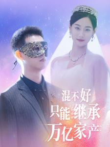 【混不好只能继承万亿家产（98集）】精彩短剧在线高清播放-第1张图片-热搜短剧最新分享