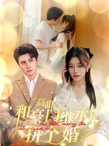 【高甜和豪门继承人拼个婚（102集）】超长短剧全集在线观赏-第1张图片-热搜短剧最新分享