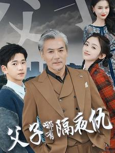 【父子哪有隔夜仇（41集）】在线看短剧全集无广告-第1张图片-热搜短剧最新分享