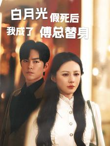 【白月光假死后我成了傅总替身（60集）】免费短剧畅享全集乐-第1张图片-热搜短剧最新分享