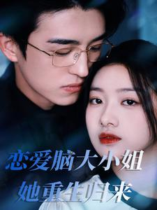 【恋爱脑大小姐她重生归来（50集）】热门短剧免费畅享全集-第1张图片-热搜短剧最新分享