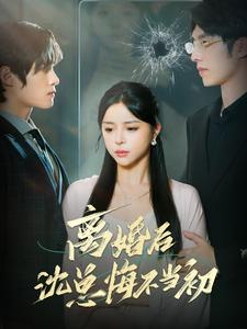 【离婚后沈总悔不当初（98集）】免费短剧全集流畅播放-第1张图片-热搜短剧最新分享