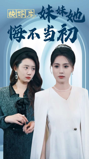 【换嫁后妹妹她悔不当初（39集）】精彩短剧全集免费畅享-第1张图片-热搜短剧最新分享