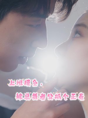 【上班摸鱼,被总裁老公抓个正着(60集)】热门短剧全集免费直看-第1张图片-热搜短剧最新分享 【上班摸鱼,被总裁老公抓个正着(60集)】热门短剧全集免费直看-第1张图片-热搜短剧最新分享