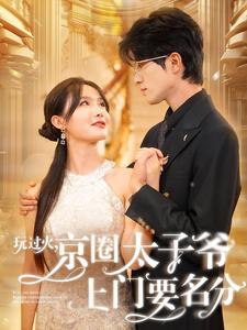【玩过火，京圈太子爷上门要名分（97集）】超燃短剧无广告在线播放-第1张图片-热搜短剧最新分享