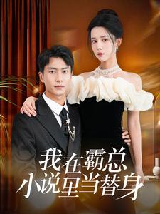 【我在霸总小说里当替身（98集）】短剧免费畅享全集-第1张图片-热搜短剧最新分享