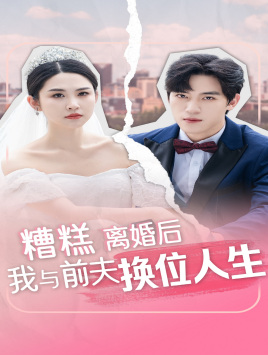 【糟糕，离婚后我与前夫换位人生（68集）】必看短剧完整版免费播放-第1张图片-热搜短剧最新分享