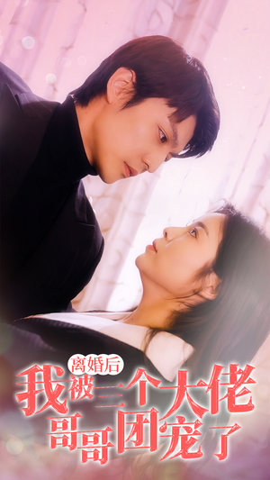 【离婚后，我被三个大佬哥哥团宠了（81集）】精彩短剧全集免费观看-第1张图片-热搜短剧最新分享