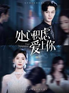 【处心积虑爱上你（99集）】必看短剧全集免费点播-第1张图片-热搜短剧最新分享