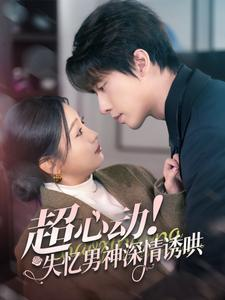 【超心动失忆男神深情诱哄（72集）】免费短剧全集在线速览-第1张图片-热搜短剧最新分享