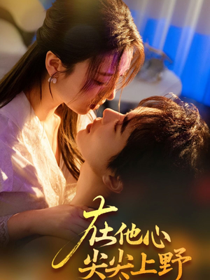 【在他心尖尖上野（57集）】免费短剧全集在线高清赏-第1张图片-热搜短剧最新分享