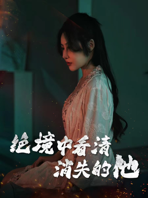 【绝境中看清消失的他（31集）】精彩短剧完整版免费观赏-第1张图片-热搜短剧最新分享