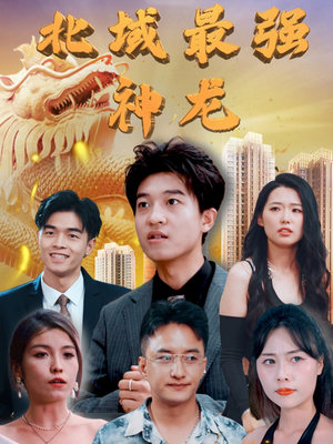 【北域最强神龙（100集）】短剧高清全集免费观映-第1张图片-热搜短剧最新分享