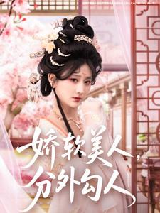 【娇软美人，分外勾人（81集）】免费短剧高清全集速览-第1张图片-热搜短剧最新分享