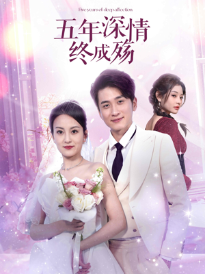 【五年深情终成空（49集）】短剧完整内容在线览-第1张图片-热搜短剧最新分享