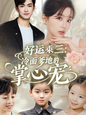 【好运乘三冷面爹地的掌心宠（63集）】热门短剧完整版免费看-第1张图片-热搜短剧最新分享