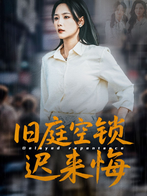 【旧庭空锁迟来悔（56集）】高清短剧免费全集直享-第1张图片-热搜短剧最新分享