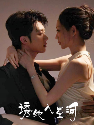 【诱她入星河（63集）】短剧全集免费在线追剧-第1张图片-热搜短剧最新分享