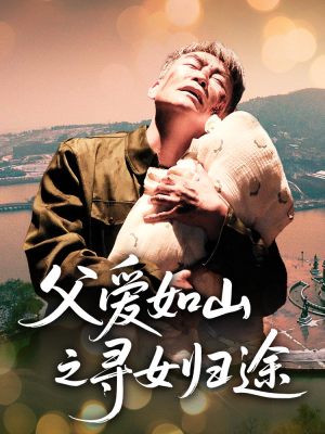 【父爱如山之寻女归途（46集）】短剧高清全集免费观看-第1张图片-热搜短剧最新分享