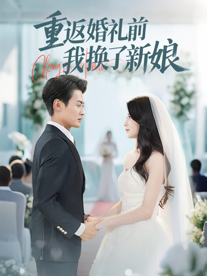 【重返婚礼前我换了新娘（35集）】短剧高清全集免费追-第1张图片-热搜短剧最新分享