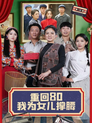 【重回80我为女儿撑腰（55集）】免费短剧全集畅快观-第1张图片-热搜短剧最新分享