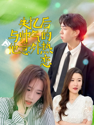 【失忆后与帅气的他意外热恋（18集）】短剧在线免费完整品鉴-第1张图片-热搜短剧最新分享