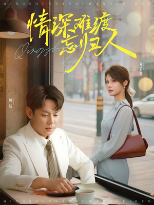 【情深难渡忘归人（61集）】免费短剧全集高清在线播-第1张图片-热搜短剧最新分享