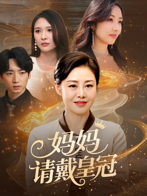 【妈妈请戴皇冠（47集）】精彩短剧全集在线追-第1张图片-热搜短剧最新分享