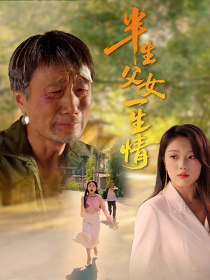 【半生父女一生情（45集）】精彩短剧全集免费观赏-第1张图片-热搜短剧最新分享