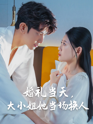 【婚礼当天，大小姐她当场换人（30集）】短剧全集免费在线直看-第1张图片-热搜短剧最新分享