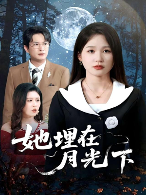 【她埋在月光下（52集）】在线看短剧全集不收费-第1张图片-热搜短剧最新分享