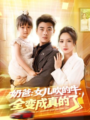 【奶爸女儿吹的牛全变成真的了（80集）】热门短剧完整版免费看-第1张图片-热搜短剧最新分享