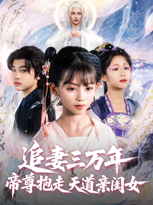 【追妻三万年帝尊抱走天道亲闺女（81集）】短剧全辑免费在线追-第1张图片-热搜短剧最新分享