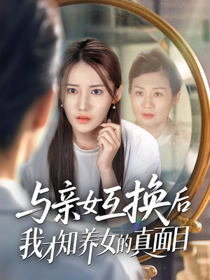 【与亲女互换后我才知养女的真面目（35集）】热门短剧免费在线追剧-第1张图片-热搜短剧最新分享