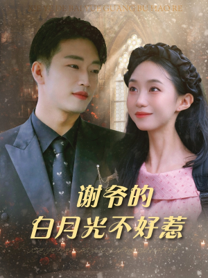 【谢爷的白月光不好惹（61集）】口碑短剧高清免费在线览-第1张图片-热搜短剧最新分享