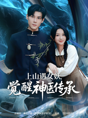 【上山遇女妖觉醒神医传承（85集）】短剧全集免费在线速览-第1张图片-热搜短剧最新分享