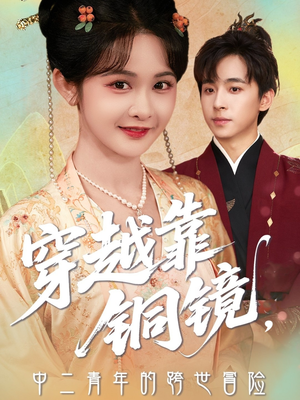 【穿越靠铜镜中二青年的跨世冒险(80集)】全网独家短剧高清播放-第1张图片-热搜短剧最新分享 【穿越靠铜镜中二青年的跨世冒险(80集)】全网独家短剧高清播放-第1张图片-热搜短剧最新分享