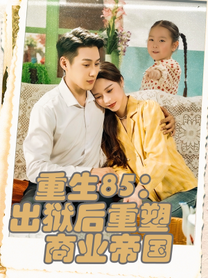 【重生85出狱后重塑商业帝国(80集)】高清短剧在线完整观看-第1张图片-热搜短剧最新分享 【重生85出狱后重塑商业帝国(80集)】高清短剧在线完整观看-第1张图片-热搜短剧最新分享