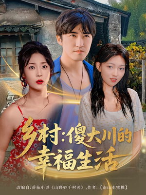 【乡村傻大川的幸福生活（64集）】短剧在线免费全集追剧-第1张图片-热搜短剧最新分享