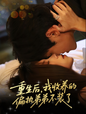 【重生后我收养的偏执弟弟不装了（50集）】必看短剧完整资源呈现-第1张图片-热搜短剧最新分享