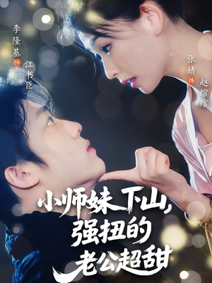 【小师妹下山强扭的老公超甜（71）】短剧完整版免费播放-第1张图片-热搜短剧最新分享