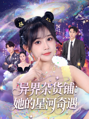 【异界杂货铺_她的星河奇遇（92集）】短剧全集免费在线轻松看-第1张图片-热搜短剧最新分享