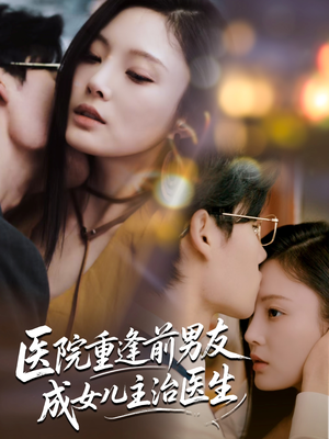 【医院重逢前男友成女儿主治医生（82集）】免费短剧在线流畅观看-第1张图片-热搜短剧最新分享