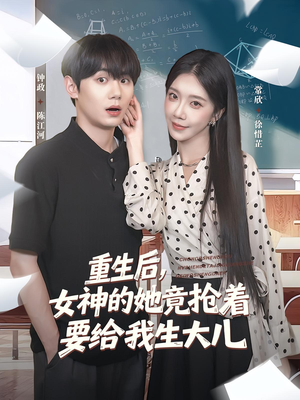 【重生后女神的她竟抢着要给我生大儿（89集）】短剧全辑免费在线追剧-第1张图片-热搜短剧最新分享