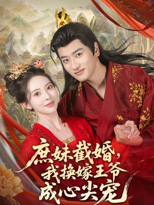 【庶妹截婚我换嫁王爷成心尖宠(70集)】爆款短剧免费全集速看-第1张图片-热搜短剧最新分享 【庶妹截婚我换嫁王爷成心尖宠(70集)】爆款短剧免费全集速看-第1张图片-热搜短剧最新分享