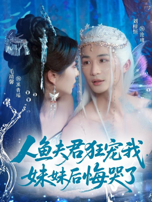 【人鱼夫君狂宠我妹妹后悔哭了（79集）】短剧全集免费高清播放-第1张图片-热搜短剧最新分享