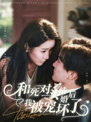 【和死对头结婚后我被宠坏了（80集）】高甜短剧全集免费观赏-第1张图片-热搜短剧最新分享