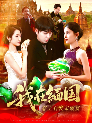 【我在缅国靠玉石发家致富（112集）】短剧全集流畅在线收看-第1张图片-热搜短剧最新分享